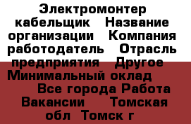 Электромонтер-кабельщик › Название организации ­ Компания-работодатель › Отрасль предприятия ­ Другое › Минимальный оклад ­ 50 000 - Все города Работа » Вакансии   . Томская обл.,Томск г.